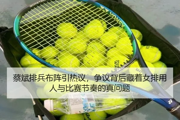 蔡斌排兵布阵引热议，争议背后藏着女排用人与比赛节奏的真问题